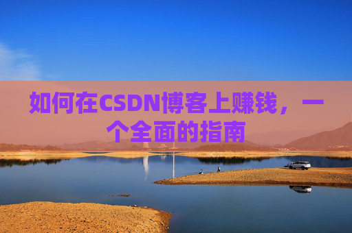 如何在CSDN博客上赚钱，一个全面的指南