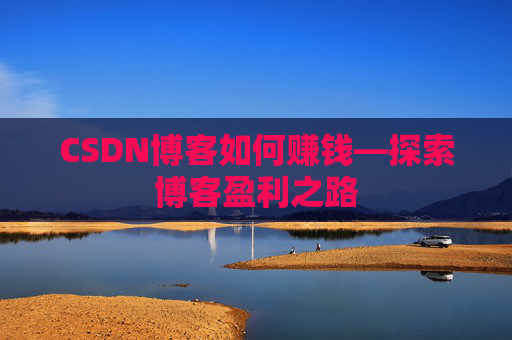 CSDN博客如何赚钱—探索博客盈利之路